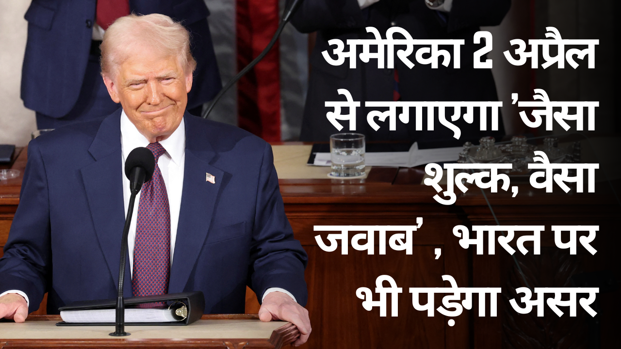 अमेरिका 2 अप्रैल से लगाएगा 'जैसा शुल्क, वैसा जवाब' , भारत पर भी पड़ेगा असर